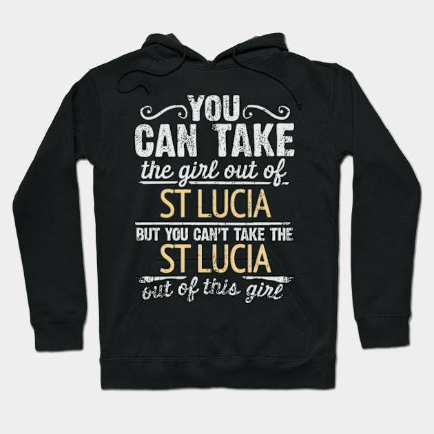 You Can Take The Girl Out Of St Lucia But You Cant Take The St Lucia Out Of The Girl - Gift for St Lucian With Roots From St Lucia Hoodie by Country Flags